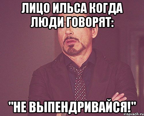 лицо ильса когда люди говорят: "не выпендривайся!", Мем твое выражение лица