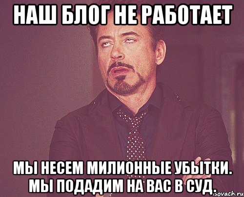 Наш блог не работает Мы несем милионные убытки. Мы подадим на вас в суд., Мем твое выражение лица