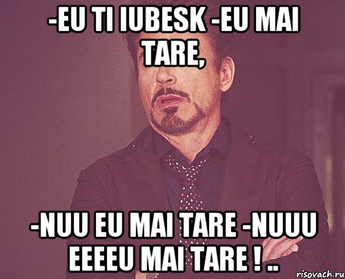 -eu ti iubesk -eu mai tare, -nuu eu mai tare -nuuu eeeeu mai tare ! .., Мем твое выражение лица