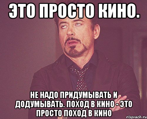 это просто кино. Не надо придумывать и додумывать. Поход в кино - это просто поход в кино, Мем твое выражение лица