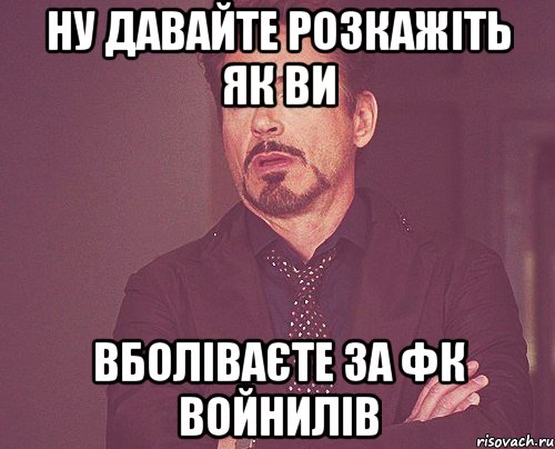 Ну давайте розкажіть як ви вболіваєте за фк войнилів, Мем твое выражение лица