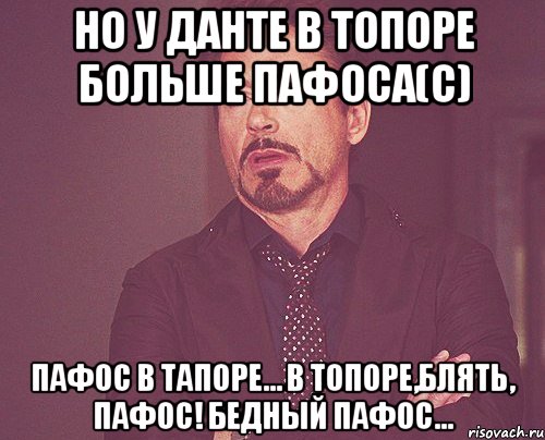 Но у Данте в топоре больше пафоса(с) Пафос в тапоре… В топоре,блять, пафос! Бедный пафос..., Мем твое выражение лица