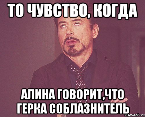 то чувство, когда Алина говорит,что Герка соблазнитель, Мем твое выражение лица