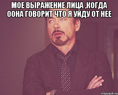 мое выражение лица ,когда оона говорит что я уйду от нее , Мем твое выражение лица