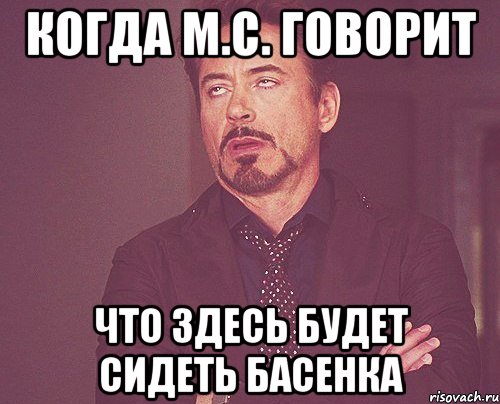 Когда М.С. говорит Что здесь будет сидеть Басенка, Мем твое выражение лица