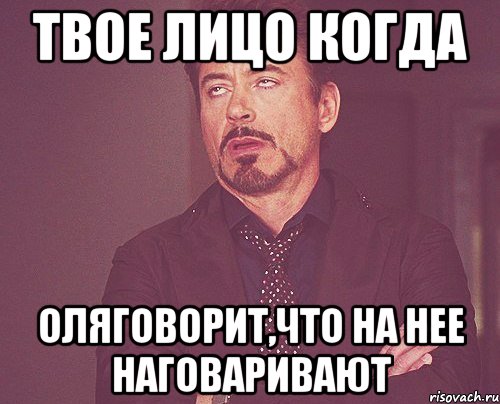 твое лицо когда Оляговорит,что на нее наговаривают, Мем твое выражение лица