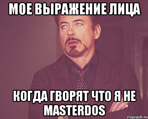 Мое выражение лица Когда гворят что я не MasterDos, Мем твое выражение лица