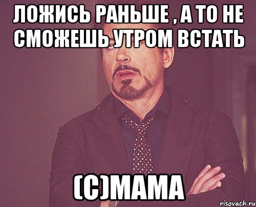 Ложись раньше , а то не сможешь утром встать (с)Мама, Мем твое выражение лица