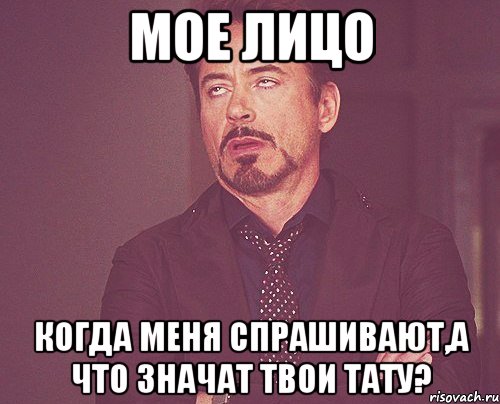 Мое лицо Когда меня спрашивают,а что значат твои тату?, Мем твое выражение лица