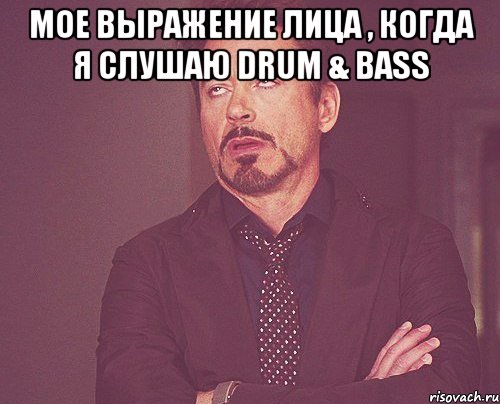 Мое выражение лица , когда я слушаю Drum & Bass , Мем твое выражение лица