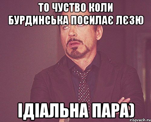 то чуство коли бурдинська посилає лєзю ідіальна пара), Мем твое выражение лица