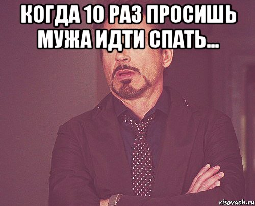 Когда 10 раз просишь мужа идти спать... , Мем твое выражение лица