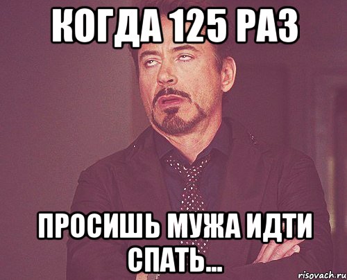 Когда 125 раз просишь мужа идти спать..., Мем твое выражение лица