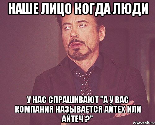 Наше лицо когда люди у нас спрашивают "А у Вас компания называется айтеХ или айтеЧ ?", Мем твое выражение лица