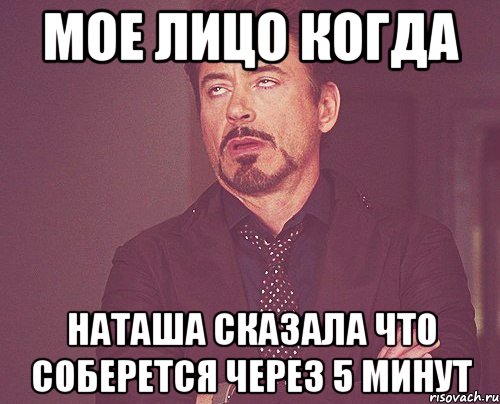 мое лицо когда Наташа сказала что соберется через 5 минут, Мем твое выражение лица