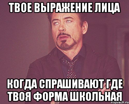 твое выражение лица когда спрашивают где твоя форма школьная, Мем твое выражение лица