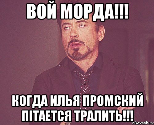 вой морда!!! когда Илья Промский пітается тралить!!!, Мем твое выражение лица