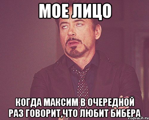 мое лицо когда Максим в очередной раз говорит,что любит Бибера, Мем твое выражение лица