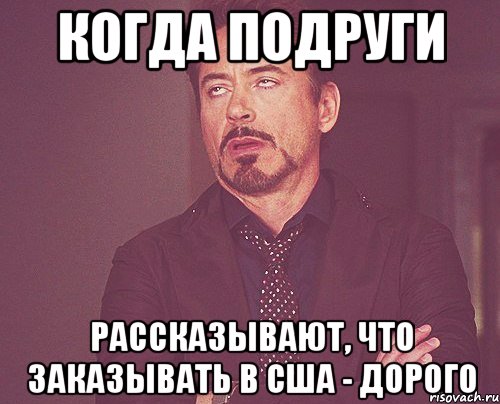 Когда подруги рассказывают, что заказывать в США - дорого, Мем твое выражение лица