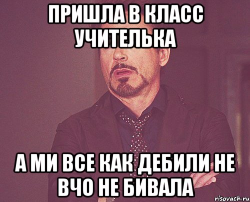 пришла в класс учителька а ми все как дебили не вчо не бивала, Мем твое выражение лица