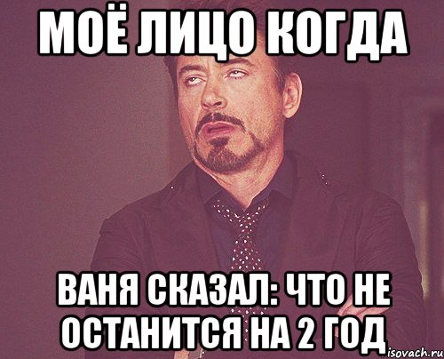 МОЁ ЛИЦО КОГДА ВАНЯ СКАЗАЛ: ЧТО НЕ ОСТАНИТСЯ НА 2 ГОД, Мем твое выражение лица