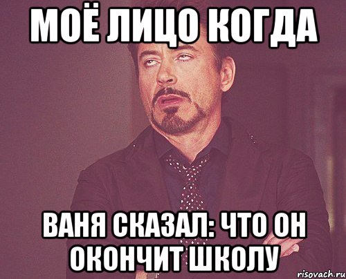 МОЁ ЛИЦО КОГДА ВАНЯ СКАЗАЛ: ЧТО ОН ОКОНЧИТ ШКОЛУ, Мем твое выражение лица