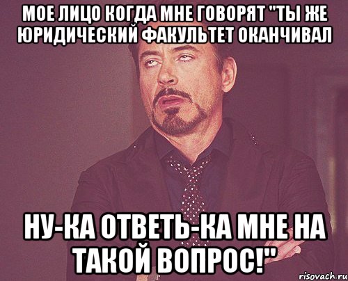 мое лицо когда мне говорят "ты же юридический факультет оканчивал ну-ка ответь-ка мне на такой вопрос!", Мем твое выражение лица