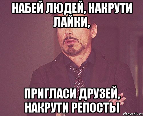 набей людей, накрути лайки, пригласи друзей, накрути репосты, Мем твое выражение лица