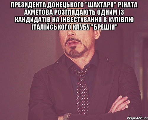 Президента донецького "Шахтаря" Ріната Ахметова розглядають одним із кандидатів на інвестування в купівлю італійського клубу "Брешія" , Мем твое выражение лица