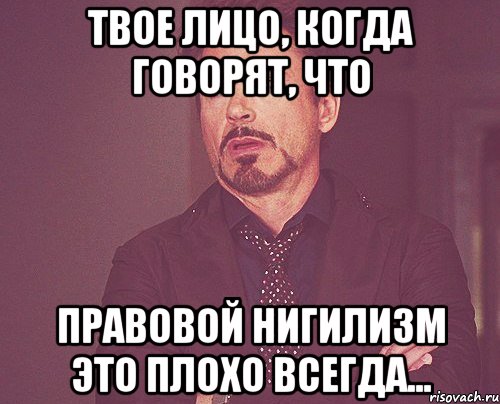 Твое лицо, когда говорят, что Правовой Нигилизм это плохо всегда..., Мем твое выражение лица