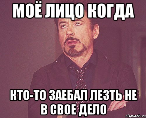 Моё лицо когда Кто-то заебал лезть не в свое дело, Мем твое выражение лица