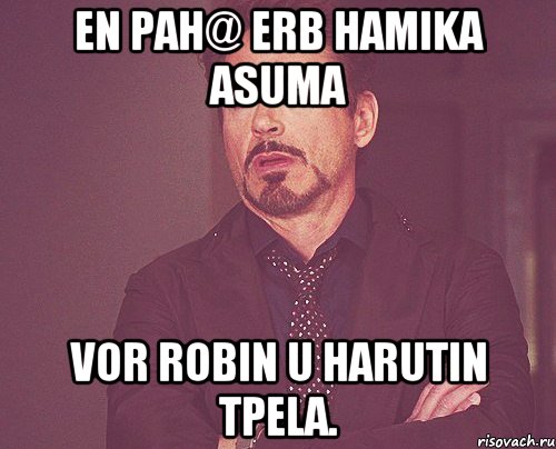 En pah@ erb Hamika asuma Vor Robin u Harutin tpela., Мем твое выражение лица