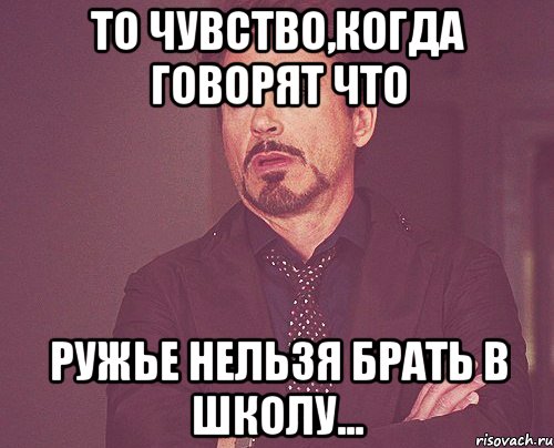 То чувство,когда говорят что Ружье нельзя брать в школу..., Мем твое выражение лица