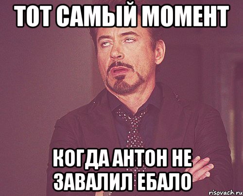 Тот самый момент Когда Антон не завалил ебало, Мем твое выражение лица
