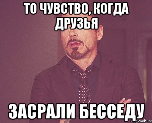 то чувство, когда друзья засрали бесседу, Мем твое выражение лица