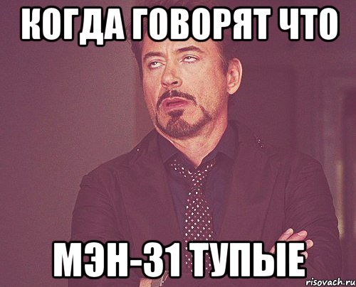Когда говорят что Мэн-31 тупые, Мем твое выражение лица