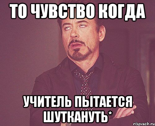 То чувство когда учитель пытается Шуткануть*, Мем твое выражение лица