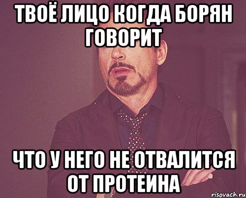 твоё лицо когда борян говорит Что у него не отвалится от протеина, Мем твое выражение лица