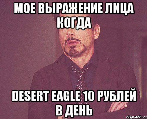 МОЕ ВЫРАЖЕНИЕ ЛИЦА КОГДА DESERT EAGLE 10 рублей в день, Мем твое выражение лица