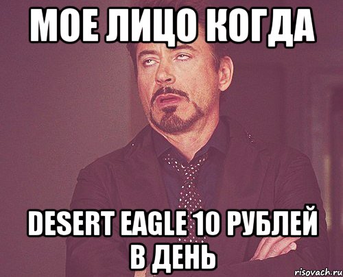 МОЕ ЛИЦО КОГДА DESERT EAGLE 10 РУБЛЕЙ В ДЕНЬ, Мем твое выражение лица