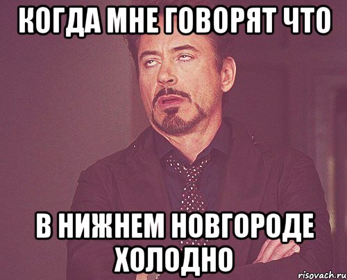 Когда мне говорят что в Нижнем Новгороде холодно, Мем твое выражение лица