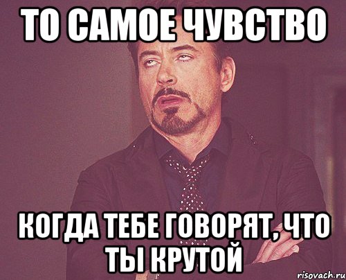 То самое чувство когда тебе говорят, что ты крутой, Мем твое выражение лица