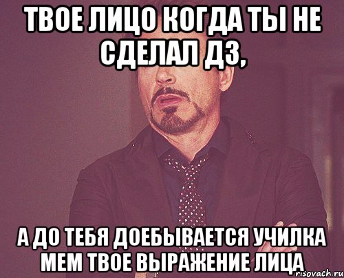 Твое лицо когда ты не сделал дз, а до тебя доебывается училка Мем твое выражение лица, Мем твое выражение лица