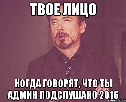 твое лицо когда говорят, что ты админ подслушано 2016, Мем твое выражение лица