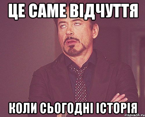 Це саме відчуття коли сьогодні історія, Мем твое выражение лица