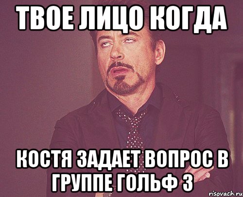 Твое лицо когда Костя задает вопрос в группе гольф 3, Мем твое выражение лица