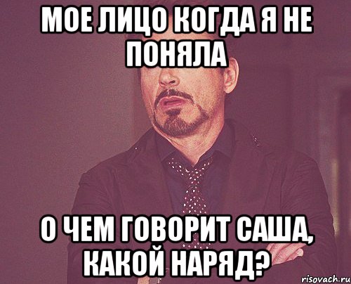 Мое лицо когда я не поняла О чем говорит Саша, какой наряд?, Мем твое выражение лица