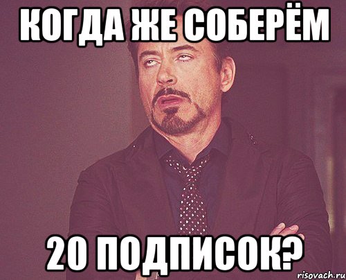 Когда же соберём 20 подписок?, Мем твое выражение лица