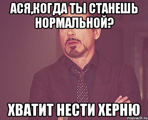 Ася,когда ты станешь нормальной? хватит нести херню, Мем твое выражение лица