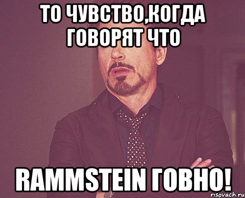 То чувство,когда говорят что RAMMSTEIN ГОВНО!, Мем твое выражение лица